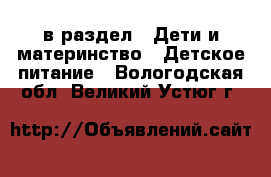  в раздел : Дети и материнство » Детское питание . Вологодская обл.,Великий Устюг г.